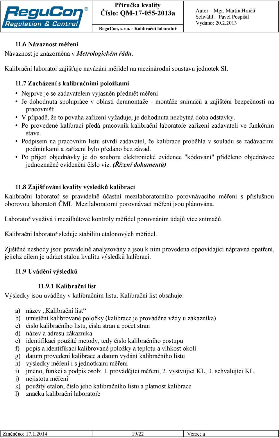 V případě, že to povaha zařízení vyžaduje, je dohodnuta nezbytná doba odstávky. Po provedené kalibraci předá pracovník kalibrační laboratoře zařízení zadavateli ve funkčním stavu.