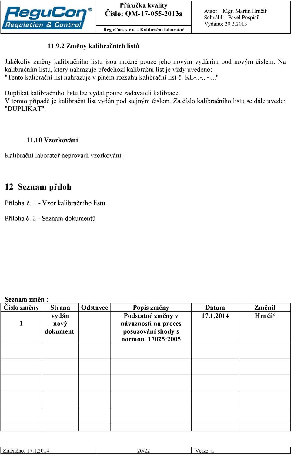 .-...-..." Duplikát kalibračního listu lze vydat pouze zadavateli kalibrace. V tomto případě je kalibrační list vydán pod stejným číslem. Za číslo kalibračního listu se dále uvede: "DUPLIKÁT". 11.