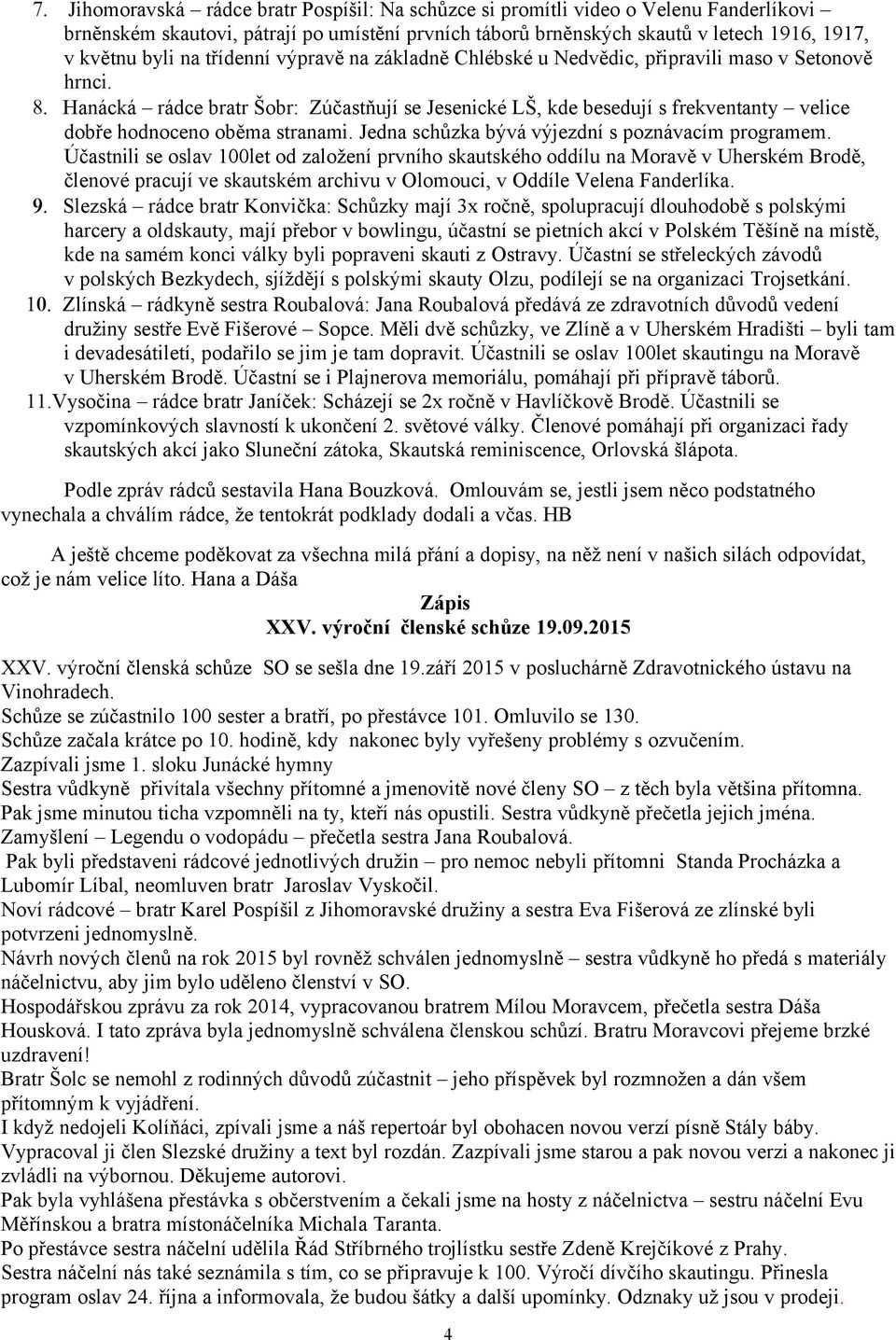 Hanácká rádce bratr Šobr: Zúčastňují se Jesenické LŠ, kde besedují s frekventanty velice dobře hodnoceno oběma stranami. Jedna schůzka bývá výjezdní s poznávacím programem.