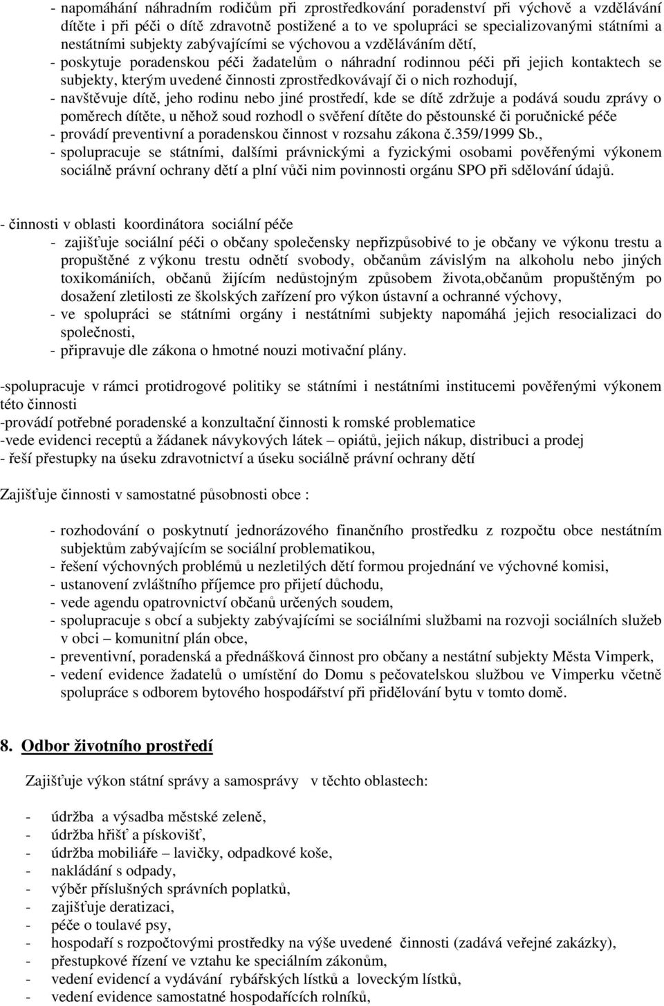 nich rozhodují, - navštěvuje dítě, jeho rodinu nebo jiné prostředí, kde se dítě zdržuje a podává soudu zprávy o poměrech dítěte, u něhož soud rozhodl o svěření dítěte do pěstounské či poručnické péče