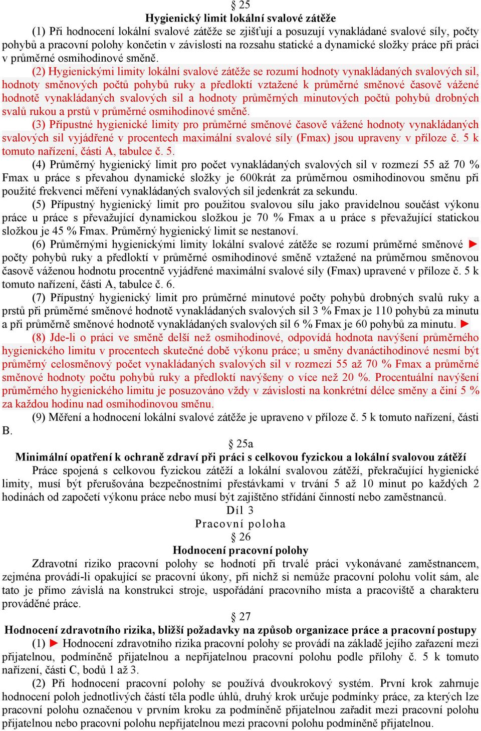 (2) Hygienickými limity lokální svalové zátěže se rozumí hodnoty vynakládaných svalových sil, hodnoty směnových počtů pohybů ruky a předloktí vztažené k průměrné směnové časově vážené hodnotě