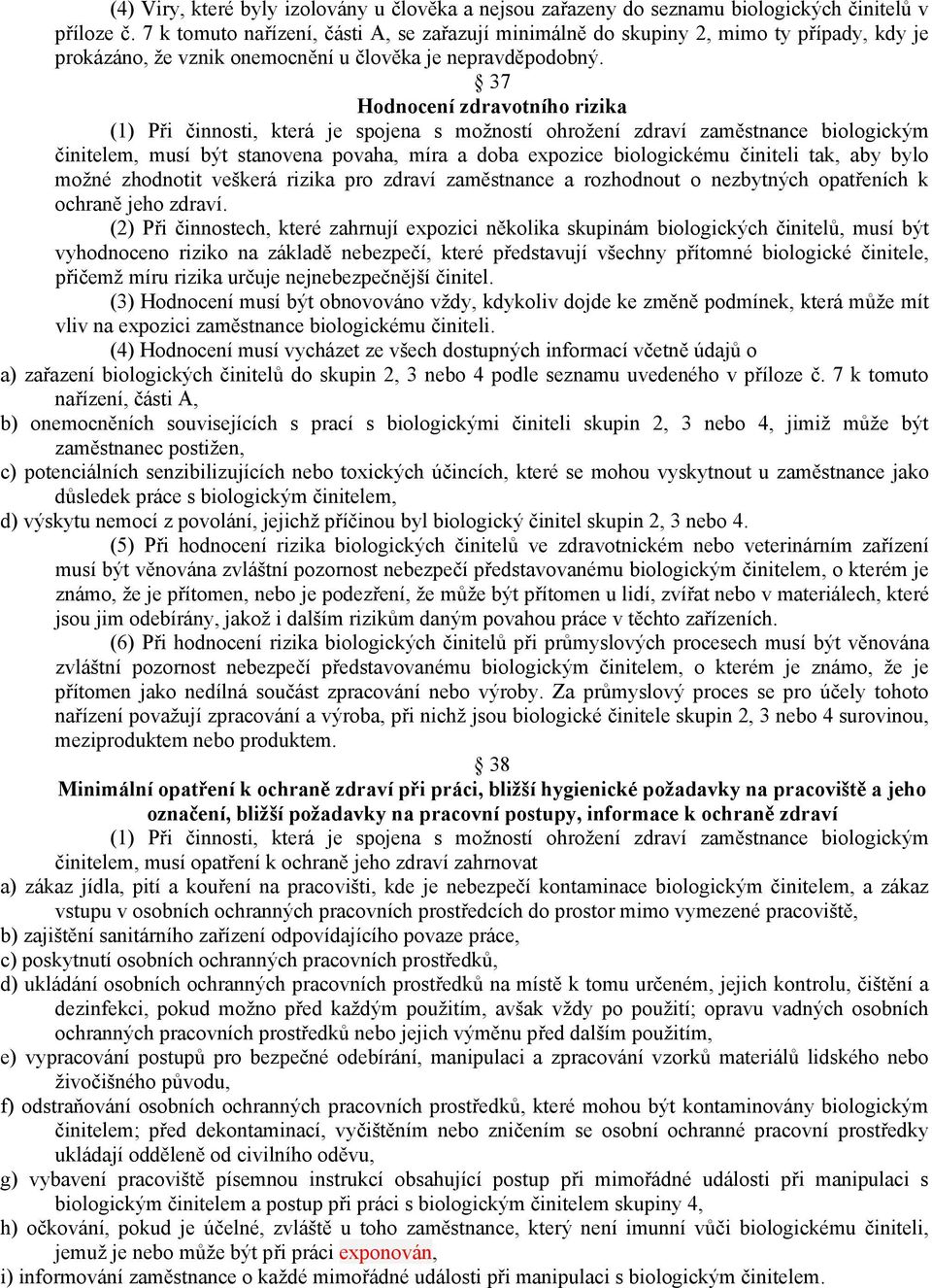 37 Hodnocení zdravotního rizika (1) Při činnosti, která je spojena s možností ohrožení zdraví zaměstnance biologickým činitelem, musí být stanovena povaha, míra a doba expozice biologickému činiteli