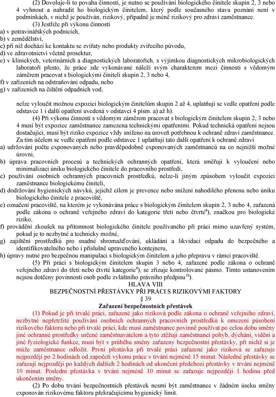 (3) Jestliže při výkonu činnosti a) v potravinářských podnicích, b) v zemědělství, c) při níž dochází ke kontaktu se zvířaty nebo produkty zvířecího původu, d) ve zdravotnictví včetně prosektur, e) v