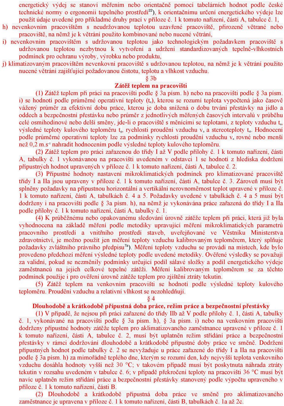 1, h) nevenkovním pracovištěm s neudržovanou teplotou uzavřené pracoviště, přirozeně větrané nebo pracoviště, na němž je k větrání použito kombinované nebo nucené větrání, i) nevenkovním pracovištěm