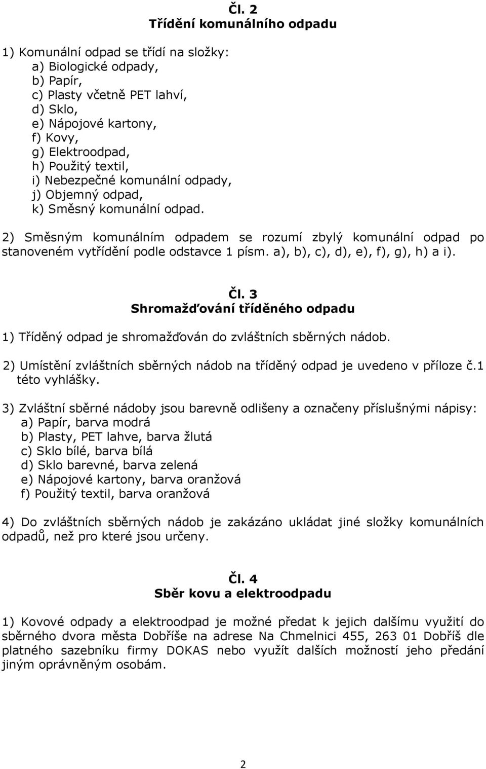 a), b), c), d), e), f), g), h) a i). Čl. 3 Shromažďování tříděného odpadu 1) Tříděný odpad je shromažďován do zvláštních sběrných nádob.