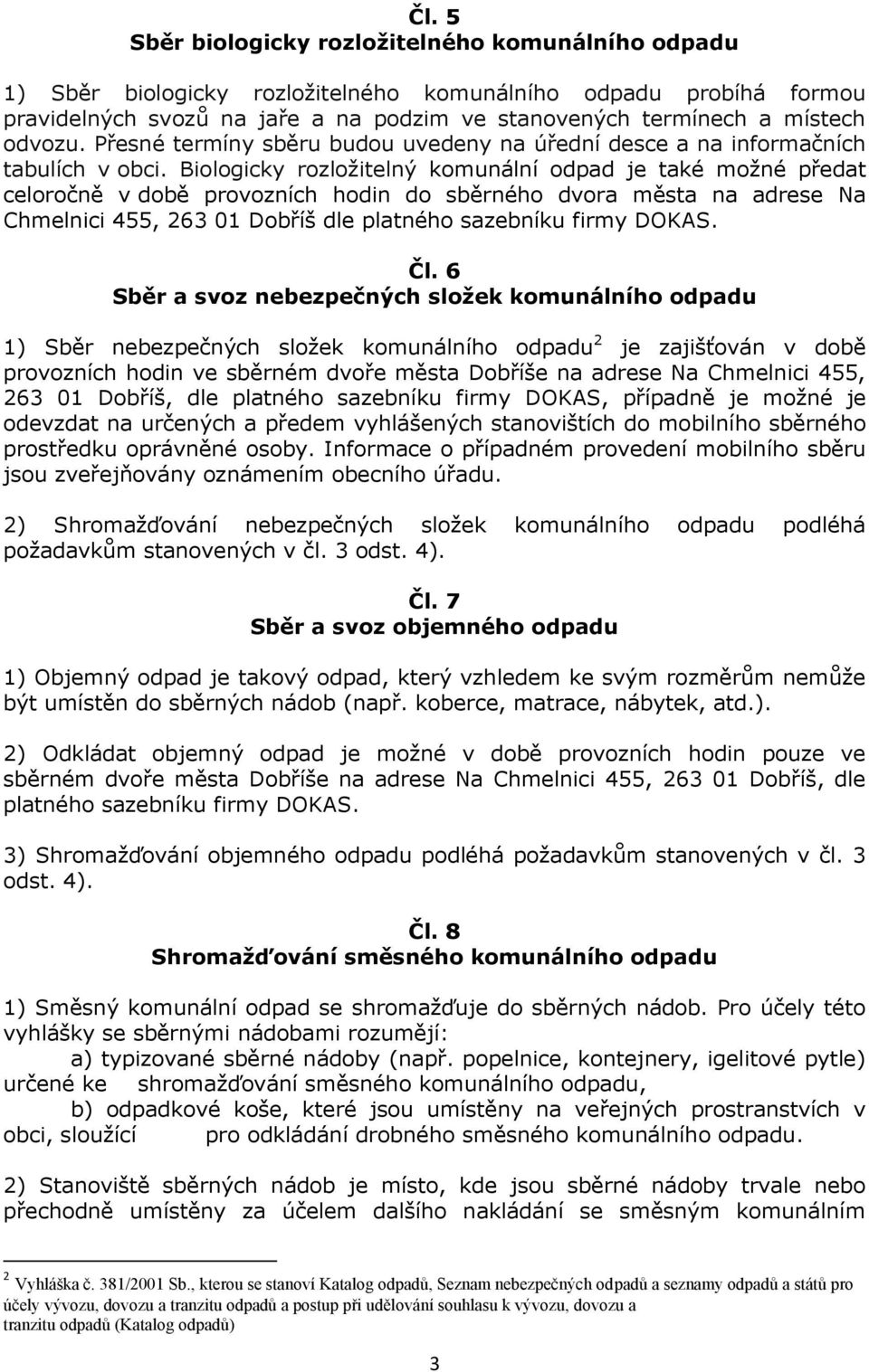 Biologicky rozložitelný komunální odpad je také možné předat celoročně v době provozních hodin do sběrného dvora města na adrese Na Chmelnici 455, 263 01 Dobříš dle platného sazebníku firmy DOKAS. Čl.