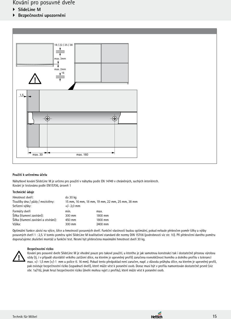 Kování je testováno podle EN15706, úroveň 1 Technické údaje Hmotnost dveří: do 30 kg Tloušťky dna / půdy / mezistěny: 15 mm, 16 mm, 18 mm, 19 mm, 22 mm, 25 mm, 38 mm Seřízení výšky: +/- 2,0 mm