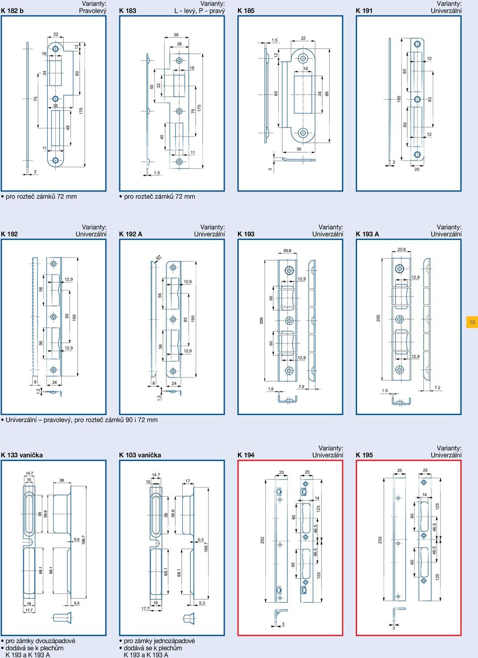 Univerzální Univerzální pravolevý, pro rozteč zámků i mm K 1 vanička K vanička K 194 Univerzální K 195 Univerzální 0 0. 1. 0 5 5 4.