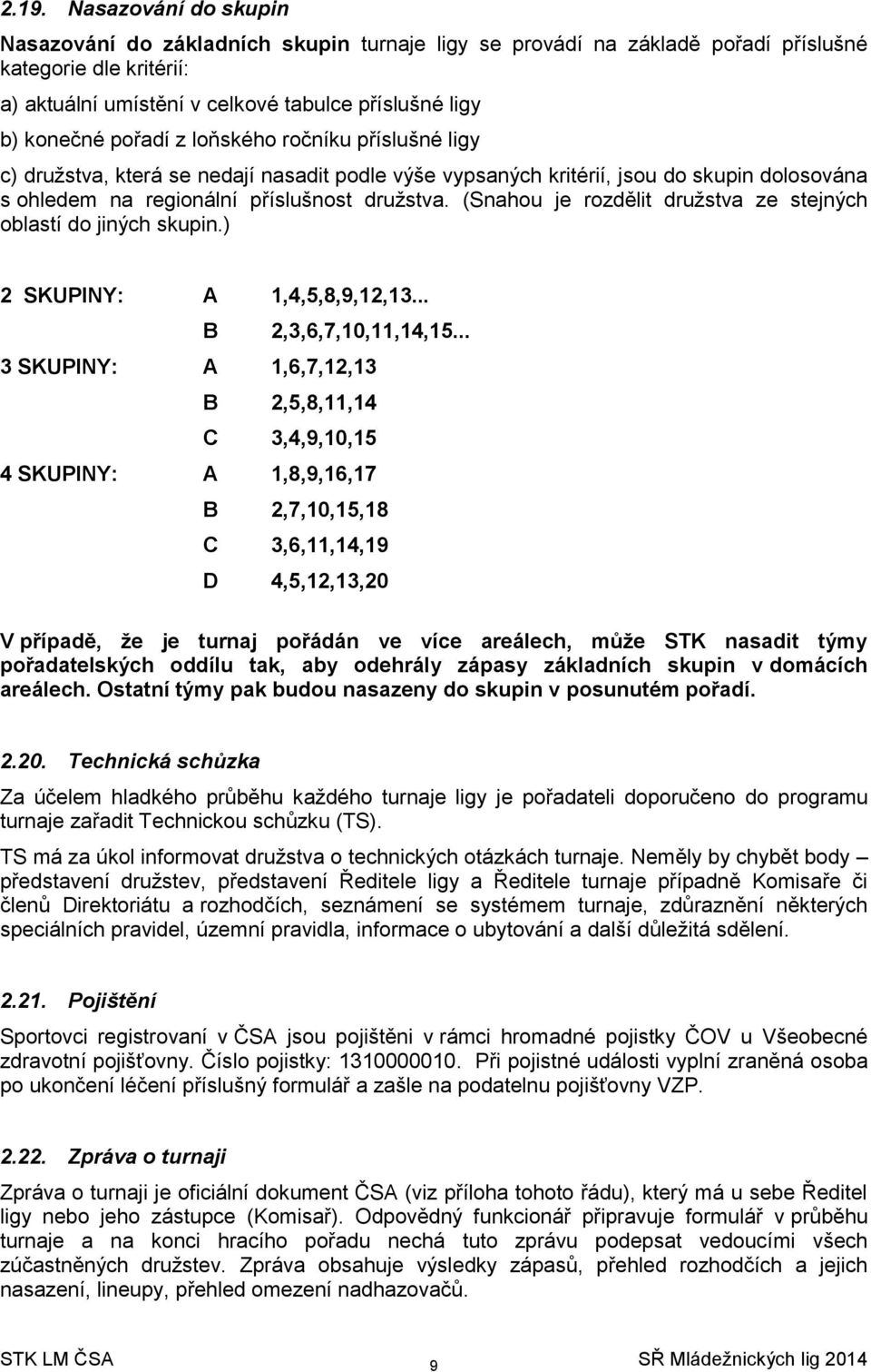 (Snahou je rozdělit družstva ze stejných oblastí do jiných skupin.) 2 SKUPINY: A 1,4,5,8,9,12,13... B 2,3,6,7,10,11,14,15.