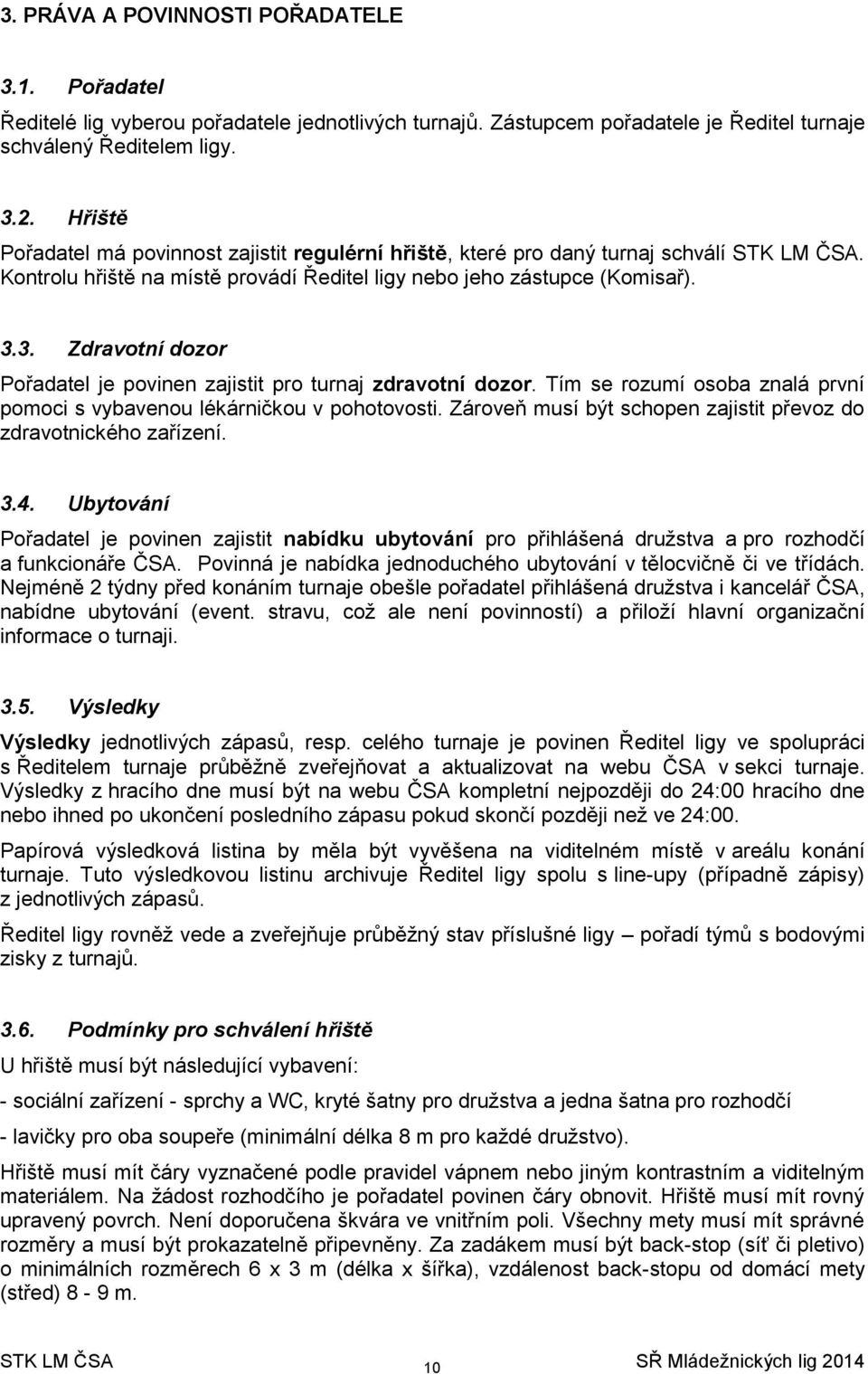 3. Zdravotní dozor Pořadatel je povinen zajistit pro turnaj zdravotní dozor. Tím se rozumí osoba znalá první pomoci s vybavenou lékárničkou v pohotovosti.