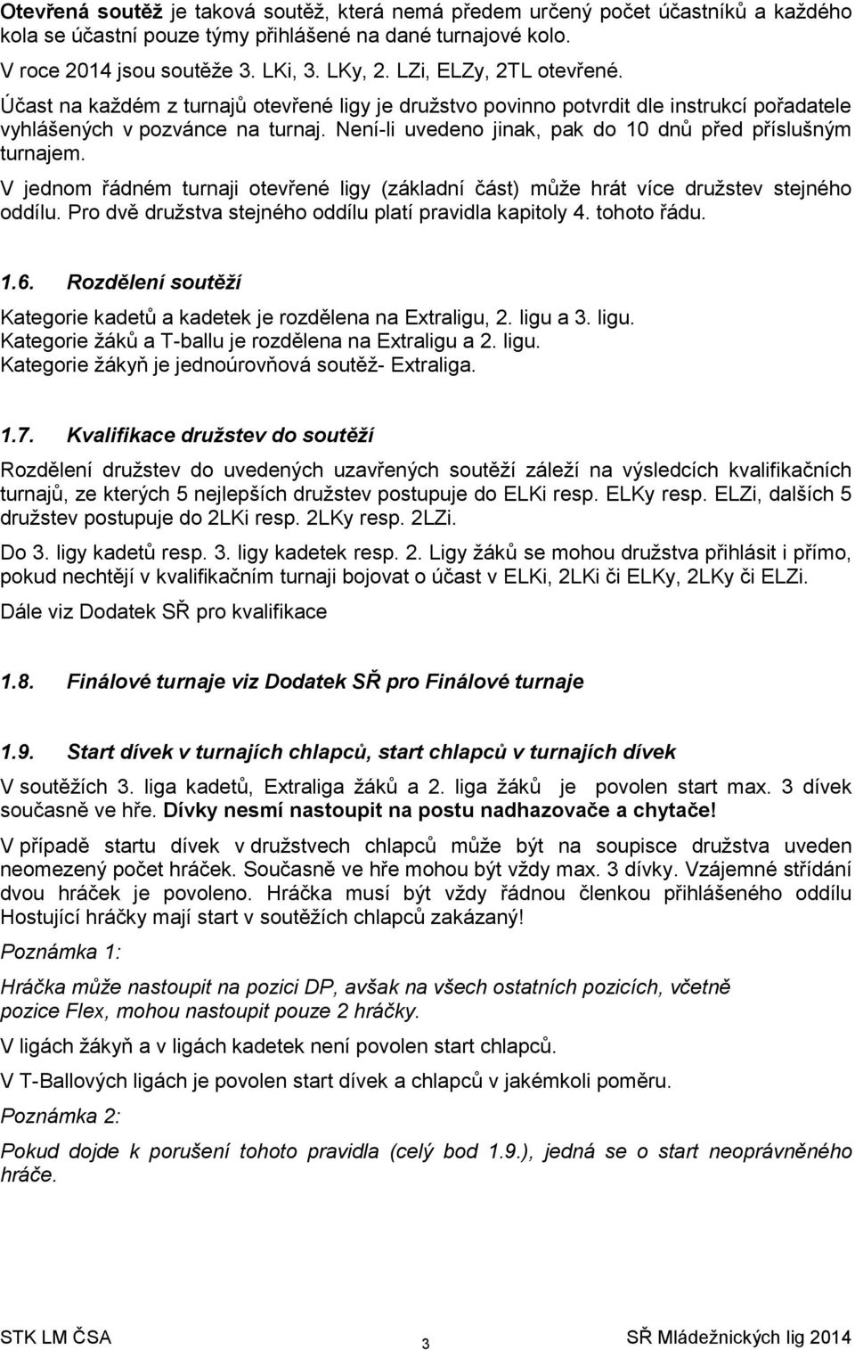 Není-li uvedeno jinak, pak do 10 dnů před příslušným turnajem. V jednom řádném turnaji otevřené ligy (základní část) může hrát více družstev stejného oddílu.