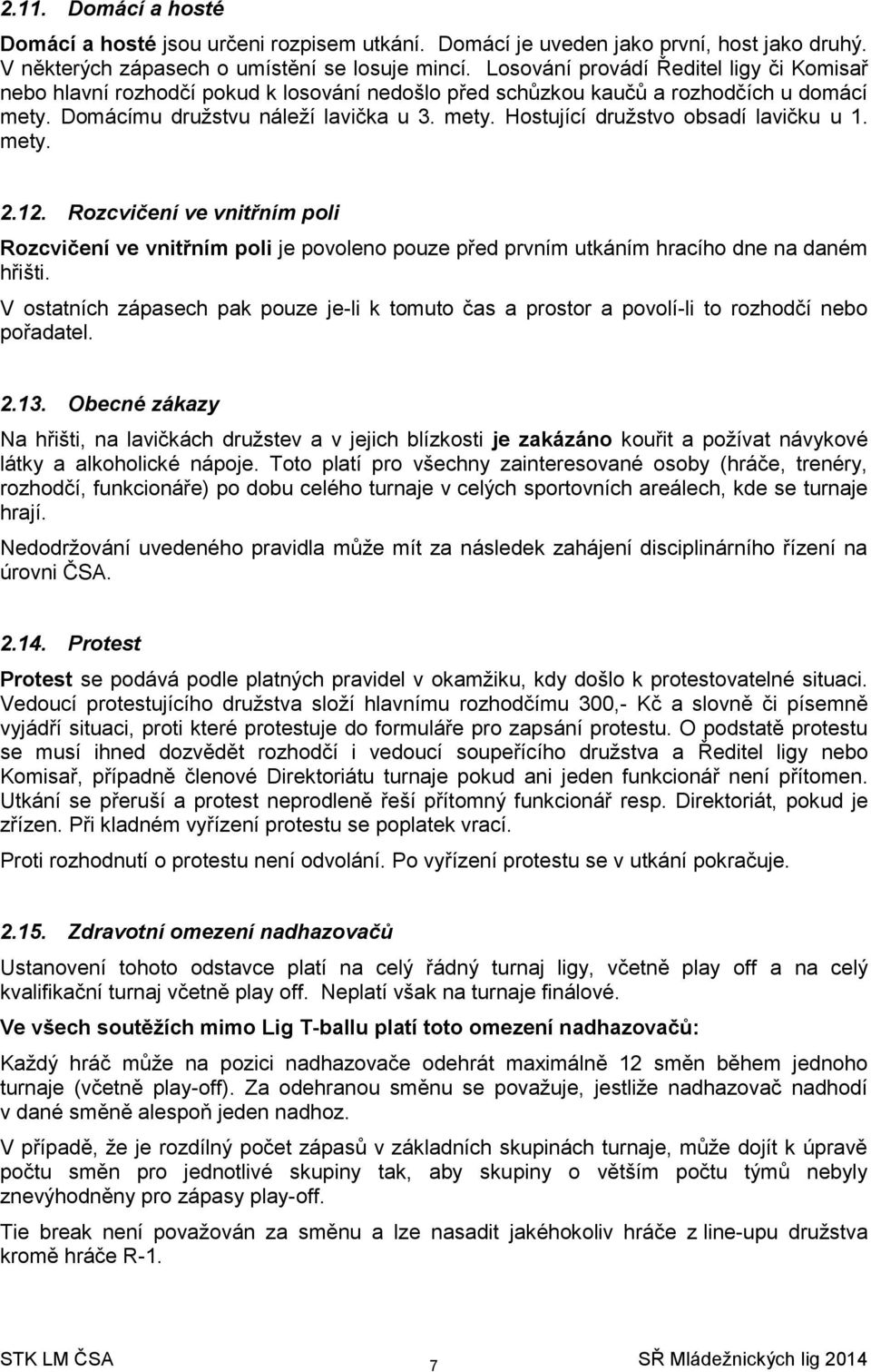 mety. 2.12. Rozcvičení ve vnitřním poli Rozcvičení ve vnitřním poli je povoleno pouze před prvním utkáním hracího dne na daném hřišti.