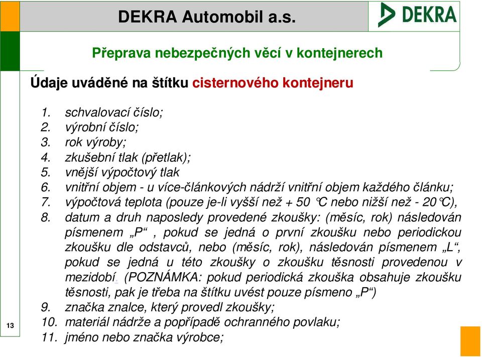 datum a druh naposledy provedené zkoušky: (měsíc, rok) následován písmenem P, pokud se jedná o první zkoušku nebo periodickou zkoušku dle odstavců, nebo (měsíc, rok), následován písmenem L, pokud se