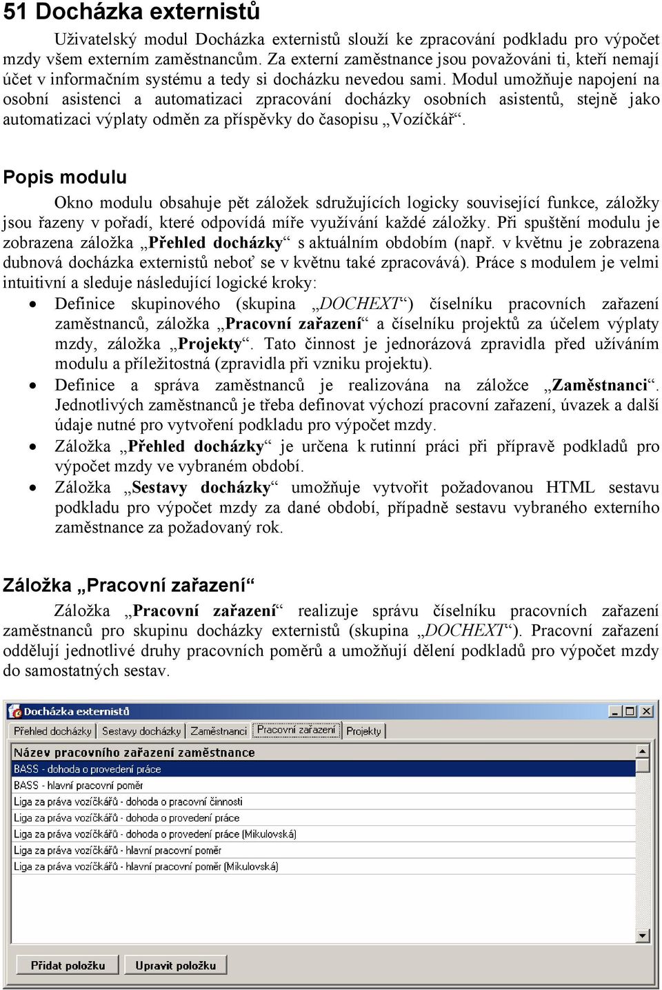 Modul umožňuje napojení na osobní asistenci a automatizaci zpracování docházky osobních asistentů, stejně jako automatizaci výplaty odměn za příspěvky do časopisu Vozíčkář.