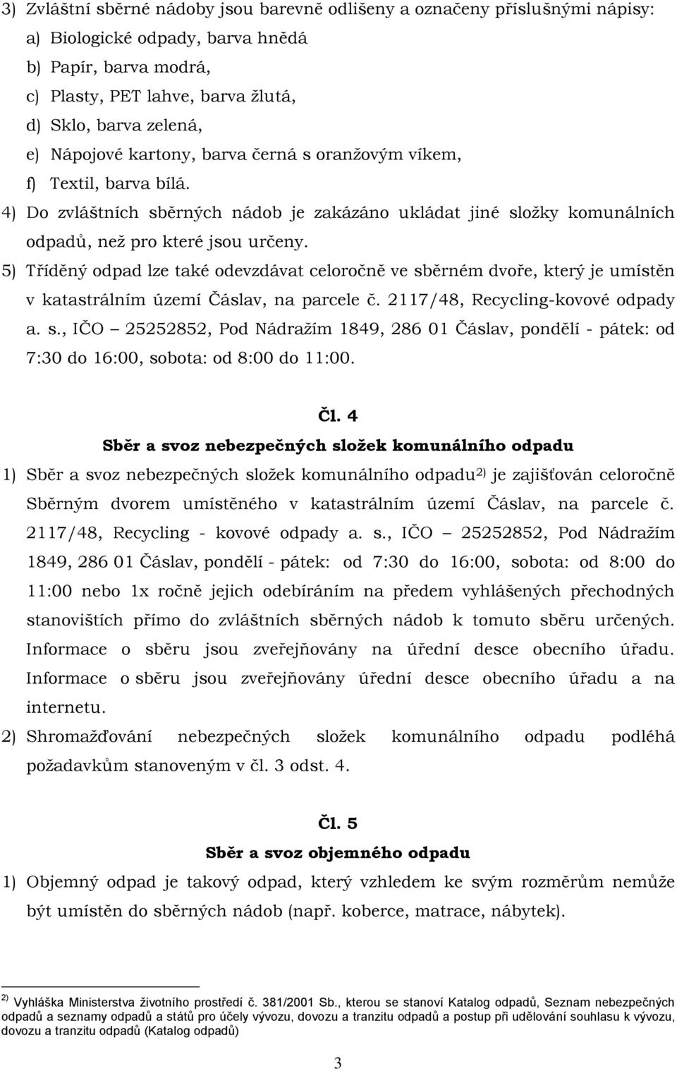 5) Tříděný odpad lze také odevzdávat celoročně ve sběrném dvoře, který je umístěn v katastrálním území Čáslav, na parcele č. 2117/48, Recycling-kovové odpady a. s., IČO 25252852, Pod Nádražím 1849, 286 01 Čáslav, pondělí - pátek: od 7:30 do 16:00, sobota: od 8:00 do 11:00.