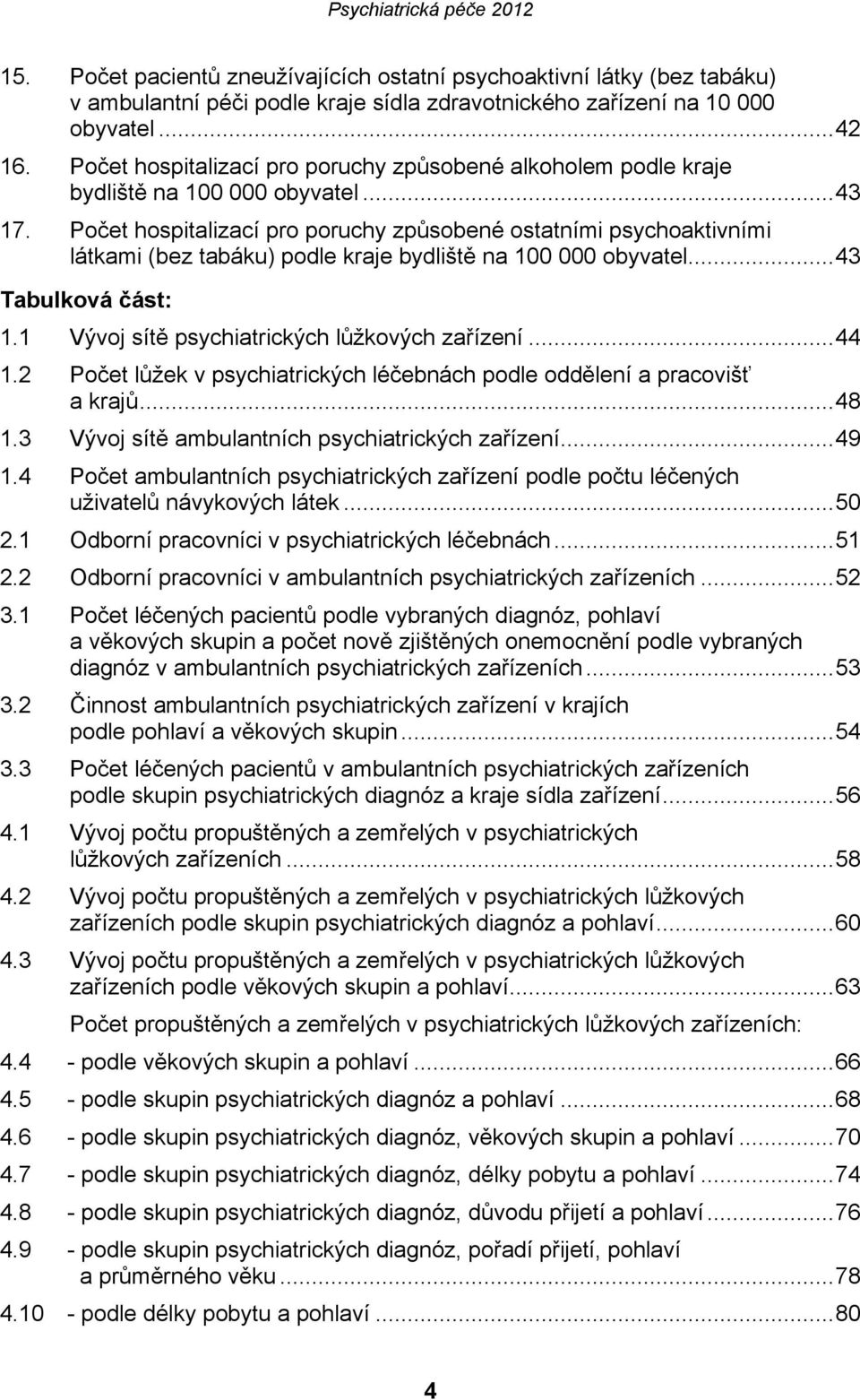 Počet hospitalizací pro poruchy způsobené ostatními psychoaktivními látkami (bez tabáku) podle kraje bydliště na 100 000 obyvatel... 43 Tabulková část: 1.