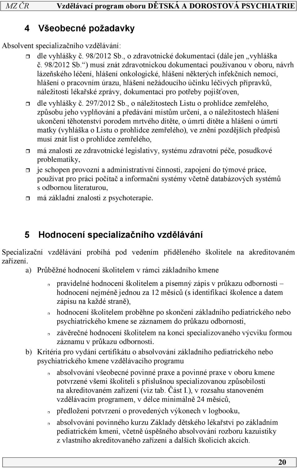 ) musí znát zdravotnickou dokumentaci používanou v oboru, návrh lázeňského léčení, hlášení onkologické, hlášení některých infekčních nemocí, hlášení o pracovním úrazu, hlášení nežádoucího účinku