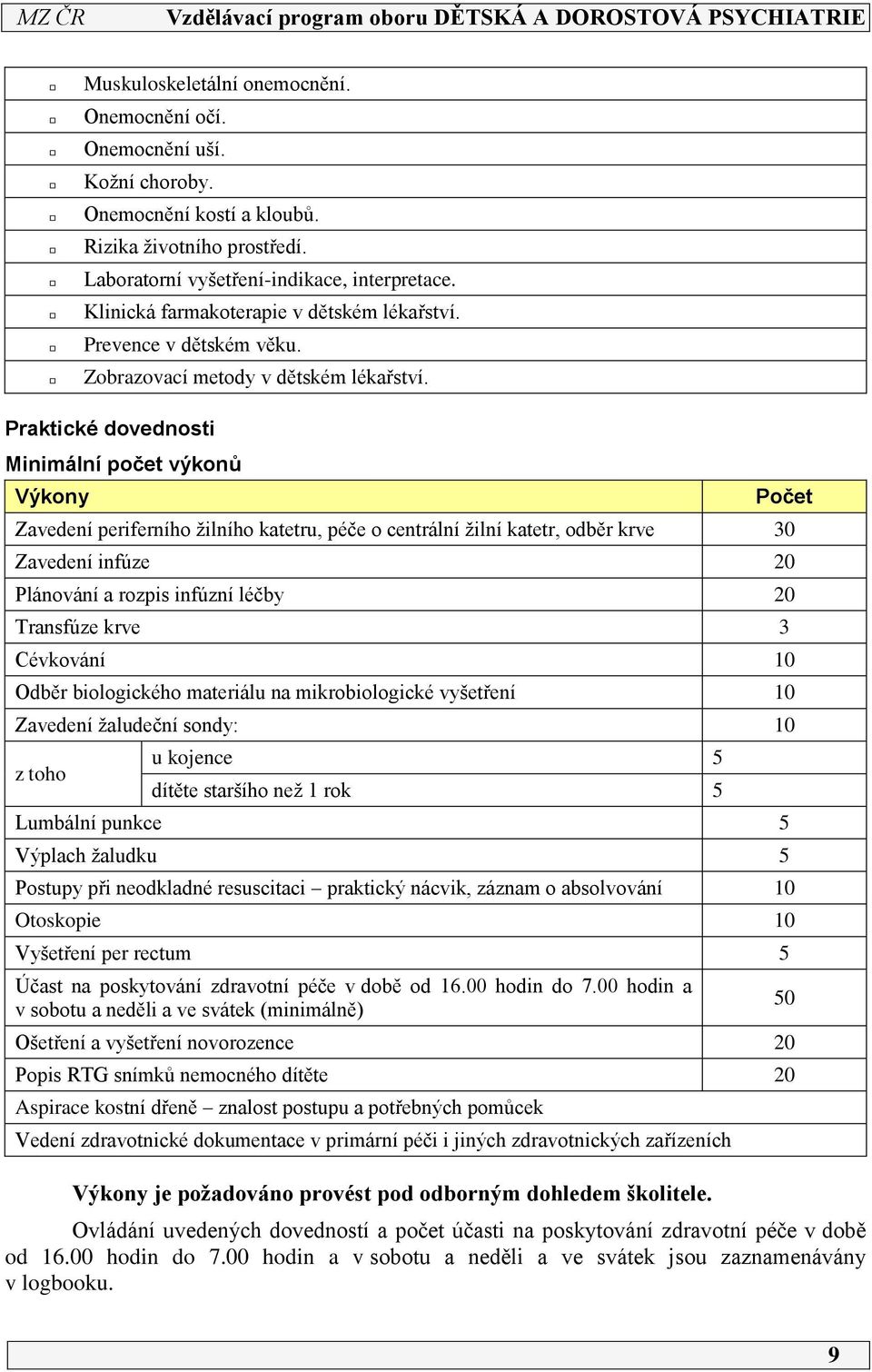 Praktické dovednosti Minimální počet výkonů Výkony Zavedení periferního žilního katetru, péče o centrální žilní katetr, odběr krve 30 Zavedení infúze 20 Plánování a rozpis infúzní léčby 20 Transfúze