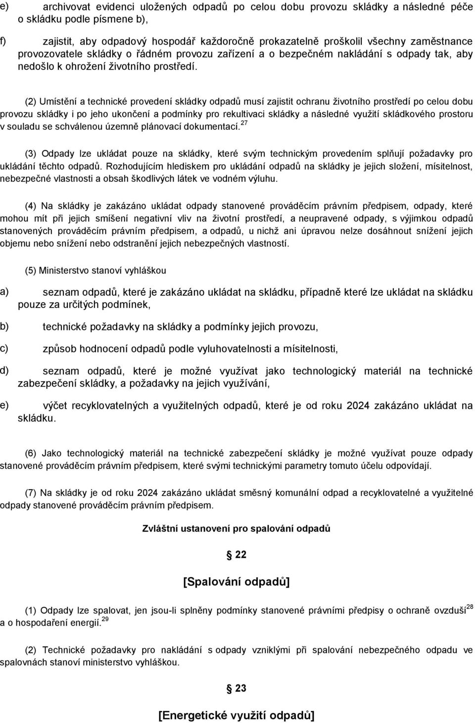 (2) Umístění a technické provedení skládky odpadů musí zajistit ochranu životního prostředí po celou dobu provozu skládky i po jeho ukončení a podmínky pro rekultivaci skládky a následné využití