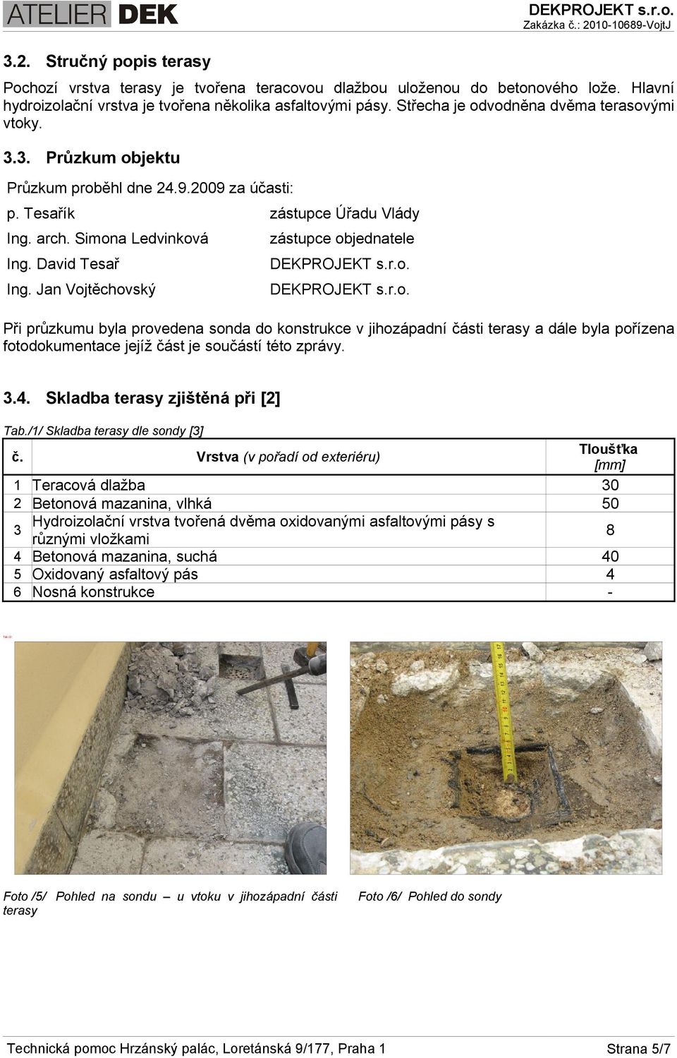 Jan Vojtěchovský zástupce objednatele DEKPROJEKT s.r.o. DEKPROJEKT s.r.o. Při průzkumu byla provedena sonda do konstrukce v jihozápadní části terasy a dále byla pořízena fotodokumentace jejíž část je součástí této zprávy.