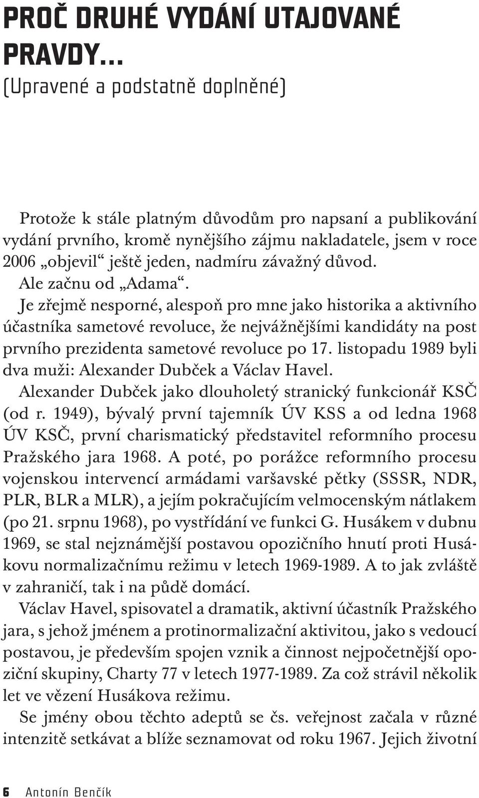 Je zřejmě nesporné, alespoň pro mne jako historika a aktivního účastníka sametové revoluce, že nejvážnějšími kandidáty na post prvního prezidenta sametové revoluce po 17.