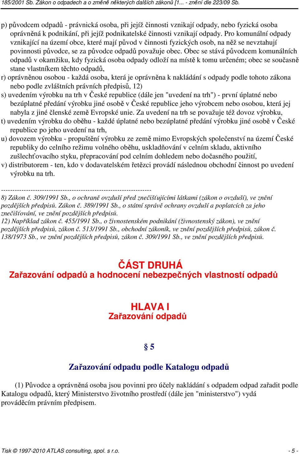 Obec se stává původcem komunálních odpadů v okamžiku, kdy fyzická osoba odpady odloží na místě k tomu určeném; obec se současně stane vlastníkem těchto odpadů, r) oprávněnou osobou - každá osoba,