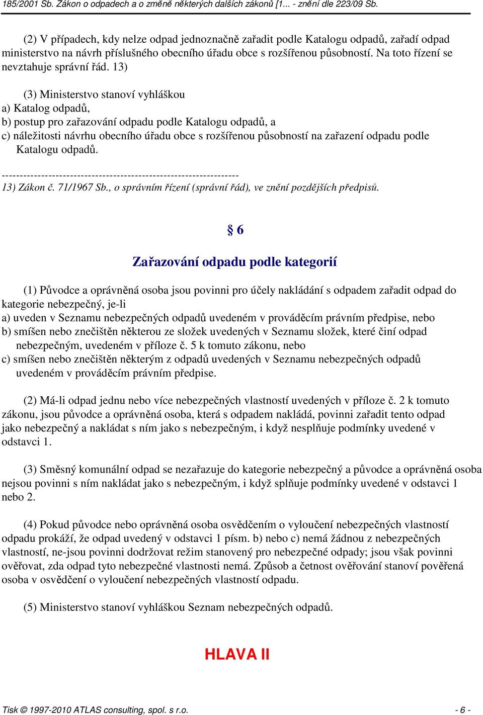 13) (3) Ministerstvo stanoví vyhláškou a) Katalog odpadů, b) postup pro zařazování odpadu podle Katalogu odpadů, a c) náležitosti návrhu obecního úřadu obce s rozšířenou působností na zařazení odpadu