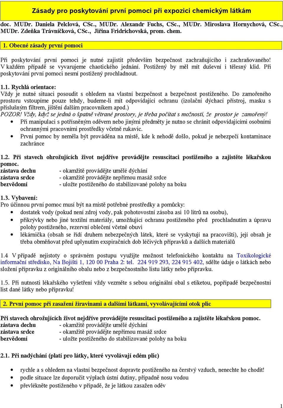 V každém případě se vyvarujeme chaotického jednání. Postižený by měl mít duševní i tělesný klid. Při poskytování první pomoci nesmí postižený prochladnout. 1.