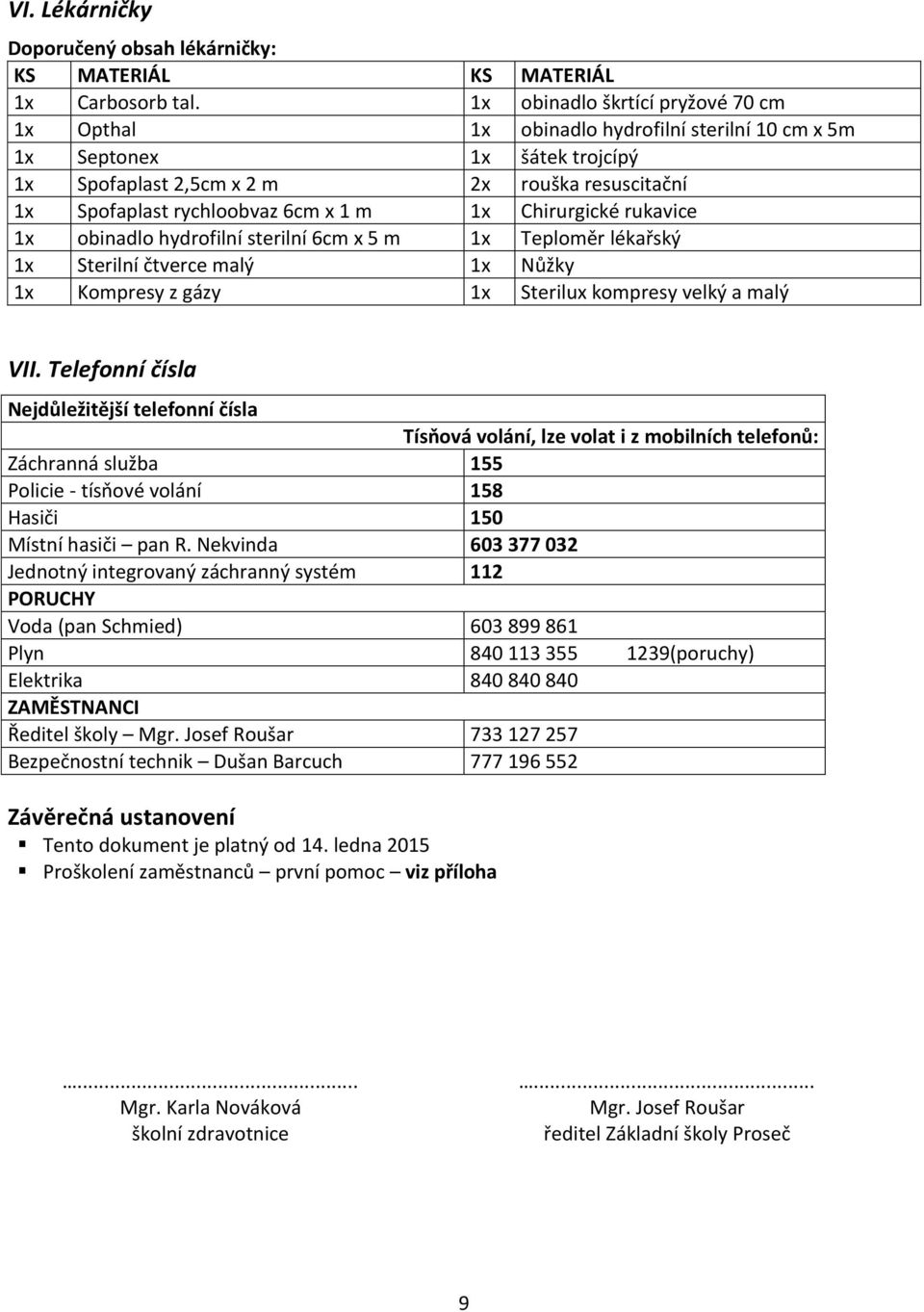 m 1x Chirurgické rukavice 1x obinadlo hydrofilní sterilní 6cm x 5 m 1x Teploměr lékařský 1x Sterilní čtverce malý 1x Nůžky 1x Kompresy z gázy 1x Sterilux kompresy velký a malý VII.