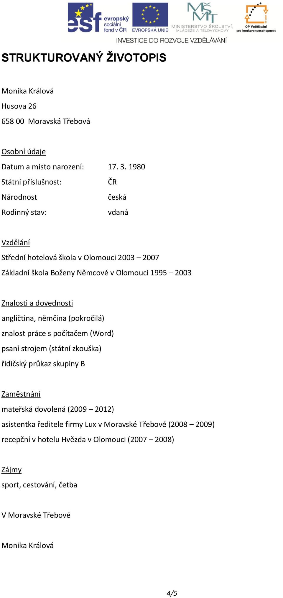 Olomouci 1995 2003 Znalosti a dovednosti angličtina, němčina (pokročilá) znalost práce s počítačem (Word) psaní strojem (státní zkouška) řidičský průkaz