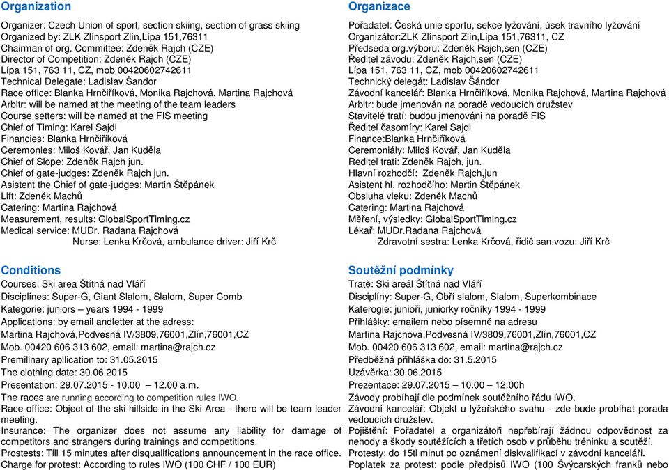 výboru: Zdeněk Rajch,sen (CZE) Director of Competition: Zdeněk Rajch (CZE) Lípa 151, 763 11, CZ, mob 00420602742611 Ředitel závodu: Zdeněk Rajch,sen (CZE) Lípa 151, 763 11, CZ, mob 00420602742611