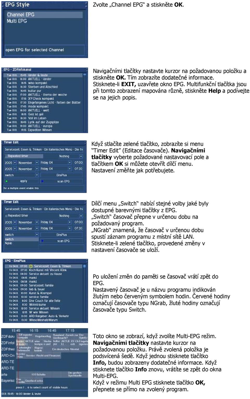 Navigačními tlačítky vyberte požadované nastavovací pole a tlačítkem OK si můžete otevřít dílčí menu. Nastavení změňte jak potřebujete.