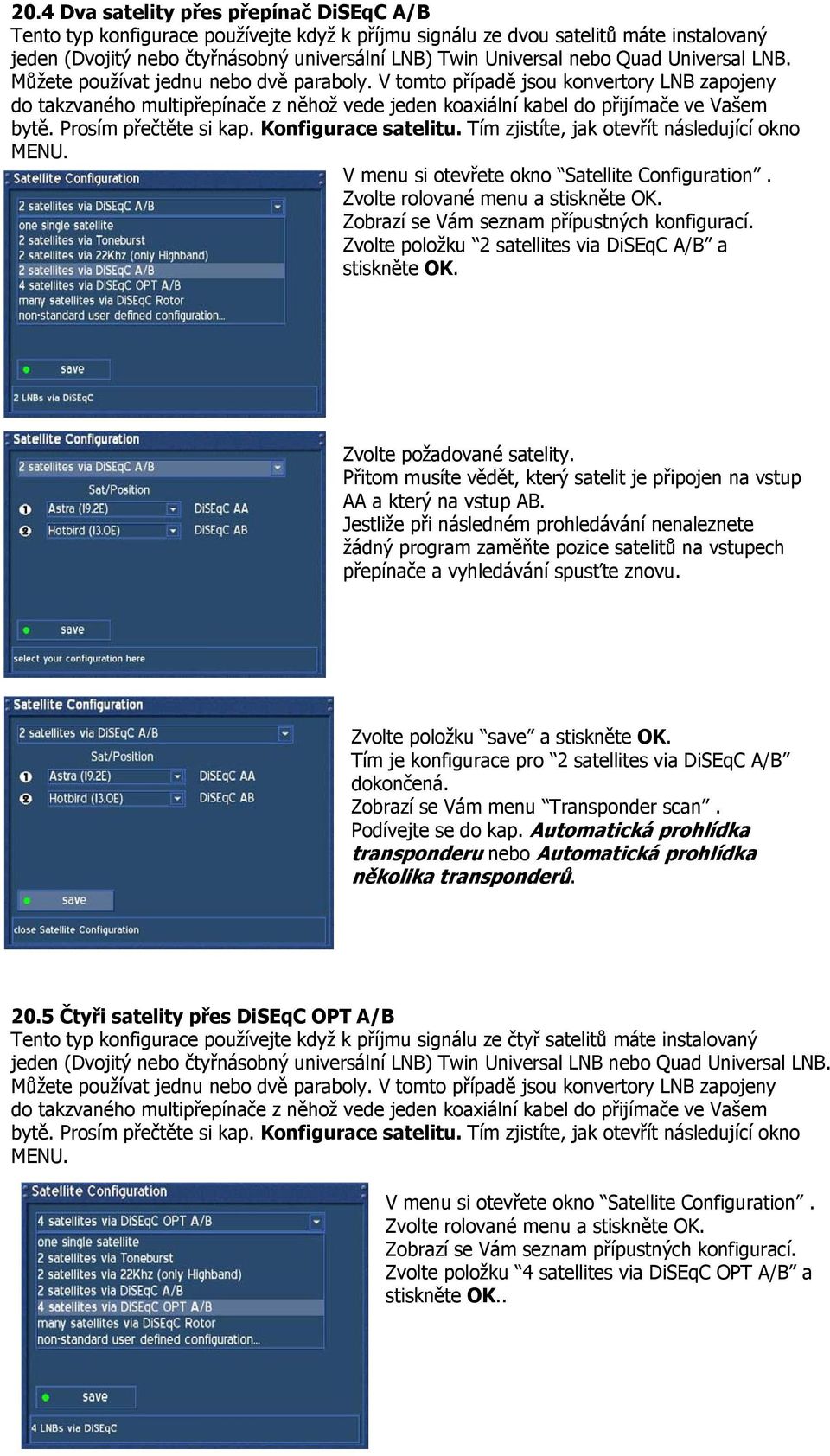 V tomto případě jsou konvertory LNB zapojeny do takzvaného multipřepínače z něhož vede jeden koaxiální kabel do přijímače ve Vašem bytě. Prosím přečtěte si kap. Konfigurace satelitu.