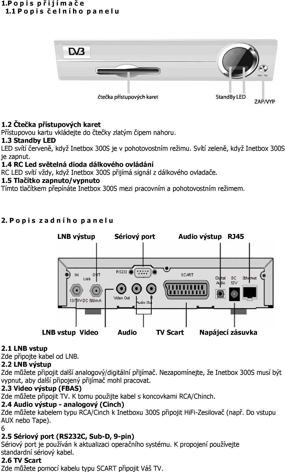 2. P o p i s z a d n í h o p a n e l u LNB výstup Sériový port Audio výstup RJ45 LNB vstup Video Audio TV Scart Napájecí zásuvka 2.1 LNB vstup Zde připojte kabel od LNB. 2.2 LNB výstup Zde můžete připojit další analogový/digitální přijímač.
