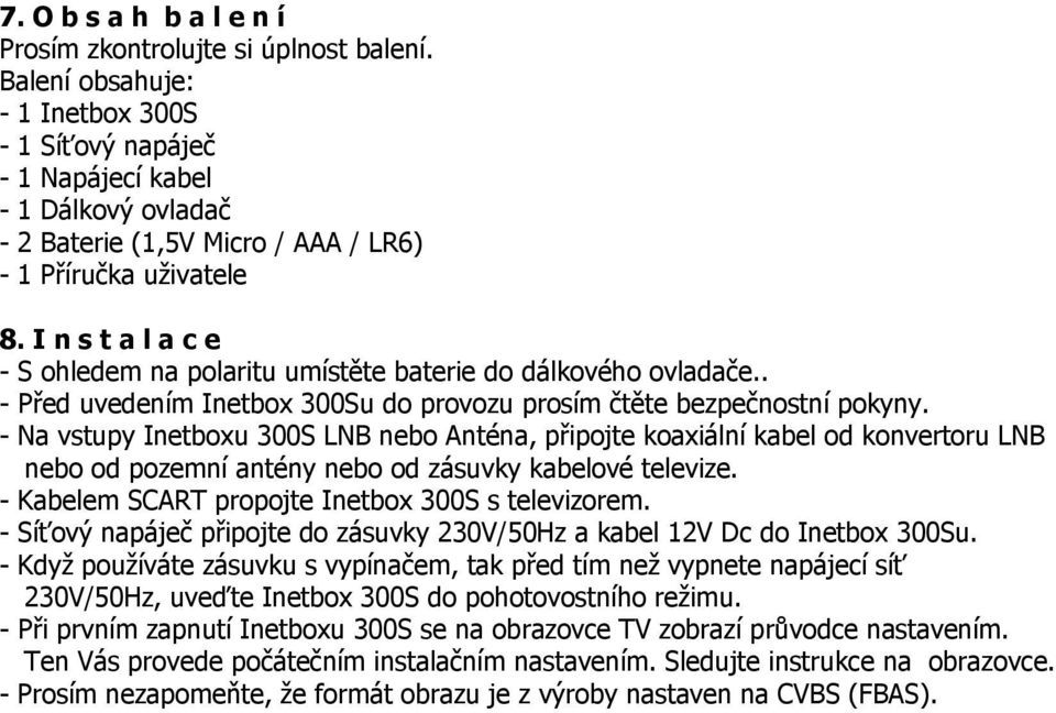 I n s t a l a c e - S ohledem na polaritu umístěte baterie do dálkového ovladače.. - Před uvedením Inetbox 300Su do provozu prosím čtěte bezpečnostní pokyny.