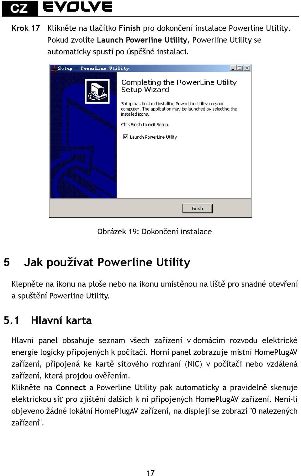 Horní panel zobrazuje místní HomePlugAV zařízení, připojená ke kartě síťového rozhraní (NIC) v počítači nebo vzdálená zařízení, která projdou ověřením.