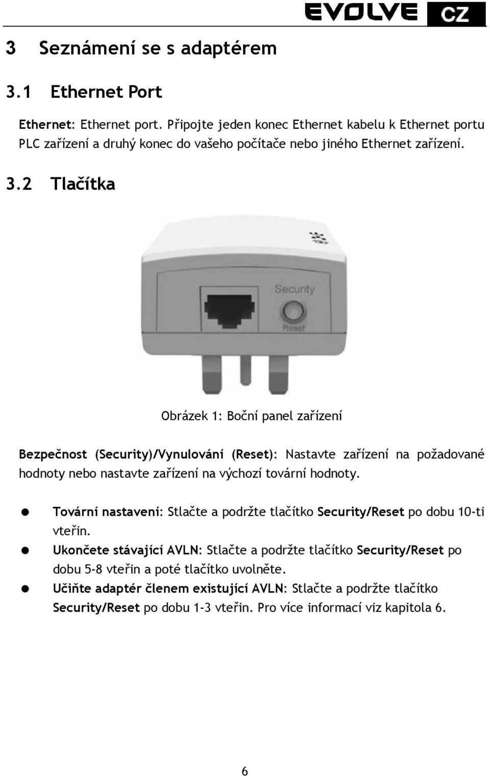 2 Tlačítka Obrázek 1: Boční panel zařízení Bezpečnost (Security)/Vynulování (Reset): Nastavte zařízení na požadované hodnoty nebo nastavte zařízení na výchozí tovární hodnoty.