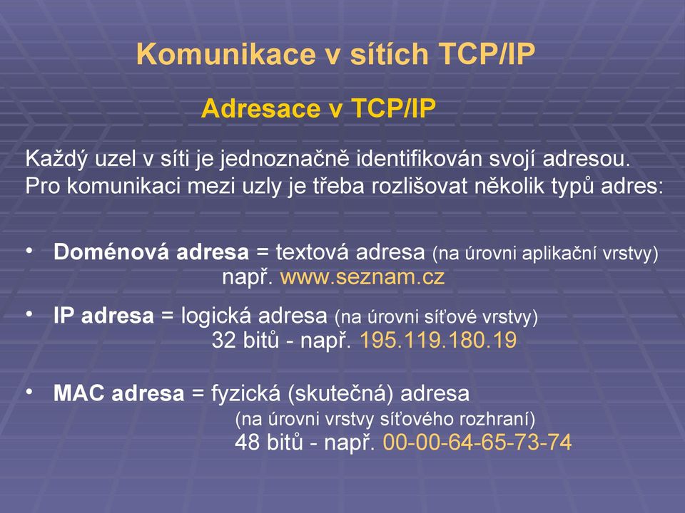 aplikační vrstvy) např. www.seznam.cz IP adresa = logická adresa (na úrovni síťové vrstvy) 32 bitů - např. 195.