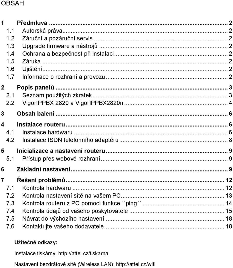 .. 8 5 Inicializace a nastavení routeru... 9 5.1 Přístup přes webové rozhraní... 9 6 Základní nastavení... 9 7 Řešení problémů... 12 7.1 Kontrola hardwaru... 12 7.2 Kontrola nastavení sítě na vašem PC.