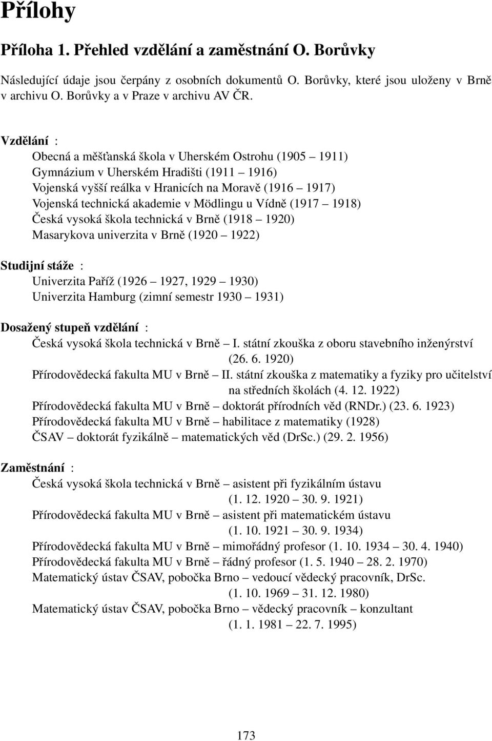 Mödlingu u Vídně (1917 1918) Česká vysoká škola technická v Brně (1918 1920) Masarykova univerzita v Brně (1920 1922) Studijní stáže : Univerzita Paříž (1926 1927, 1929 1930) Univerzita Hamburg