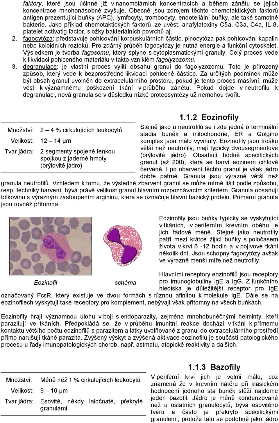 Jako příklad chemotaktických faktorů lze uvést: anafylatoxiny C5a, C3a, C4a, IL-8, platelet activatig factor, složky bakteriálních povrchů aj. 2.