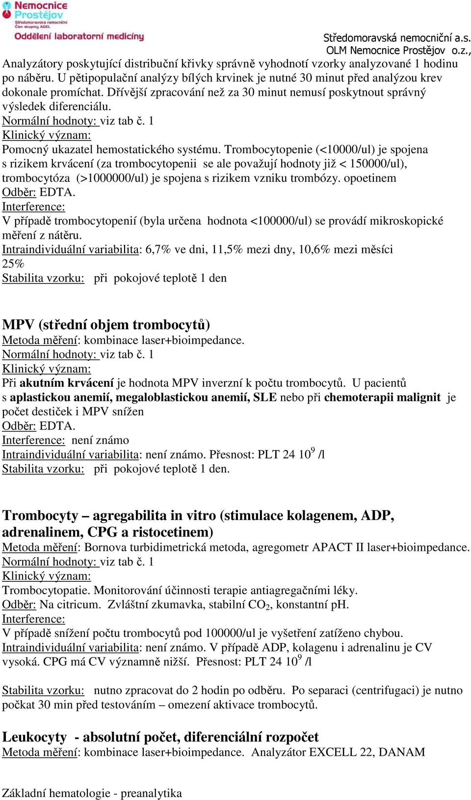 Trombocytopenie (<10000/ul) je spojena s rizikem krvácení (za trombocytopenii se ale považují hodnoty již < 150000/ul), trombocytóza (>1000000/ul) je spojena s rizikem vzniku trombózy.