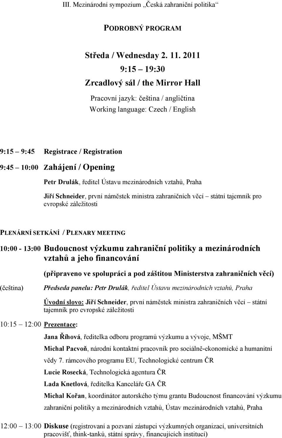 ředitel Ústavu mezinárodních vztahů, Praha Jiří Schneider, první náměstek ministra zahraničních věcí státní tajemník pro evropské záležitosti PLENÁRNÍ SETKÁNÍ / PLENARY MEETING 10:00-13:00 Budoucnost