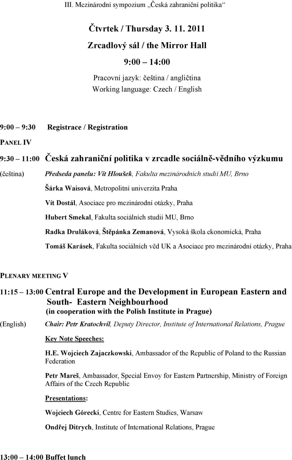 politika v zrcadle sociálně-vědního výzkumu (čeština) Předseda panelu: Vít Hloušek, Fakulta mezinárodních studií MU, Brno Šárka Waisová, Metropolitní univerzita Praha Vít Dostál, Asociace pro