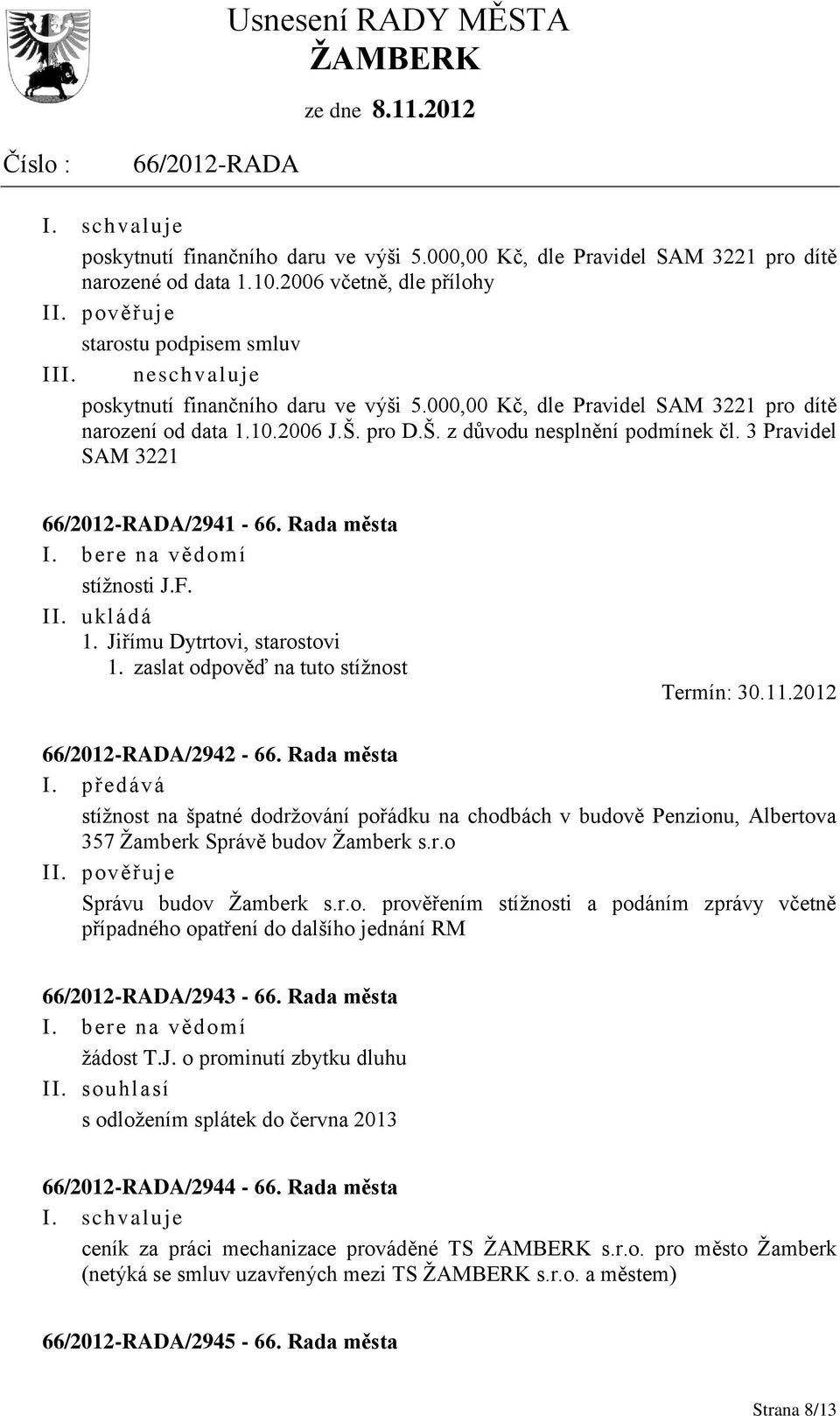 Rada města stížnosti J.F. II. ukládá 1. Jiřímu Dytrtovi, starostovi 1. zaslat odpověď na tuto stížnost Termín: 30.11.2012 /2942-66. Rada města I.