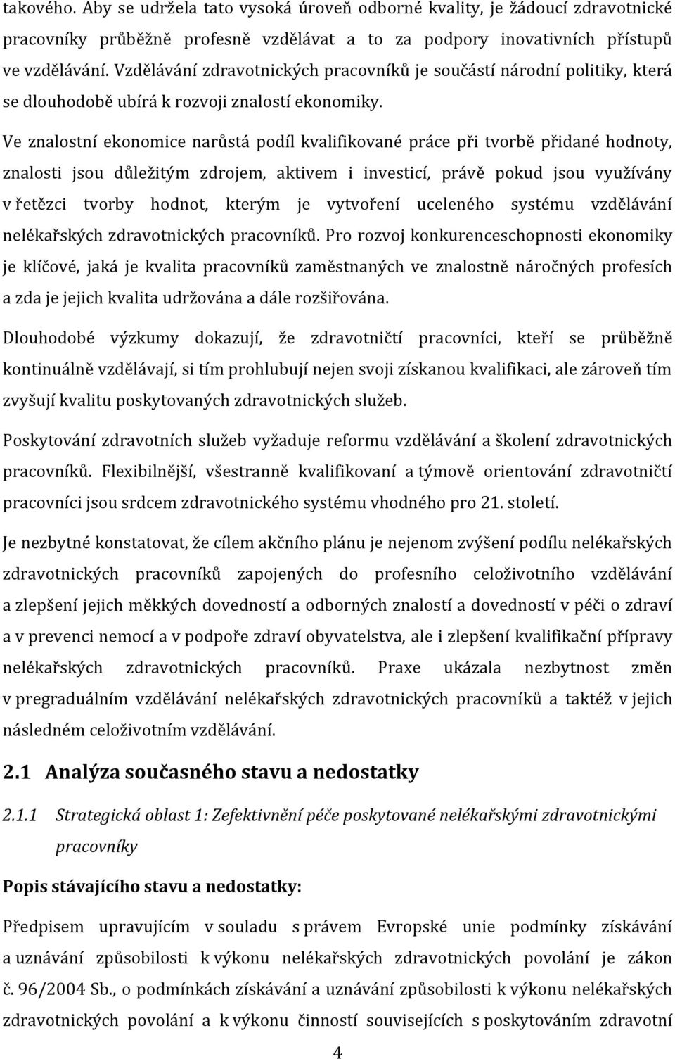 Ve znalostní ekonomice narůstá podíl kvalifikované práce při tvorbě přidané hodnoty, znalosti jsou důležitým zdrojem, aktivem i investicí, právě pokud jsou využívány v řetězci tvorby hodnot, kterým