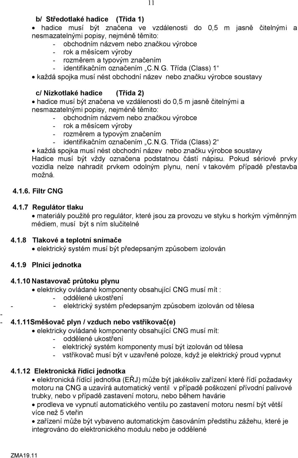 Třída (Class) 1 každá spojka musí nést obchodní název nebo značku výrobce soustavy c/ Nízkotlaké hadice (Třída 2) hadice musí být značena ve vzdálenosti do 0,5 m jasně čitelnými a nesmazatelnými