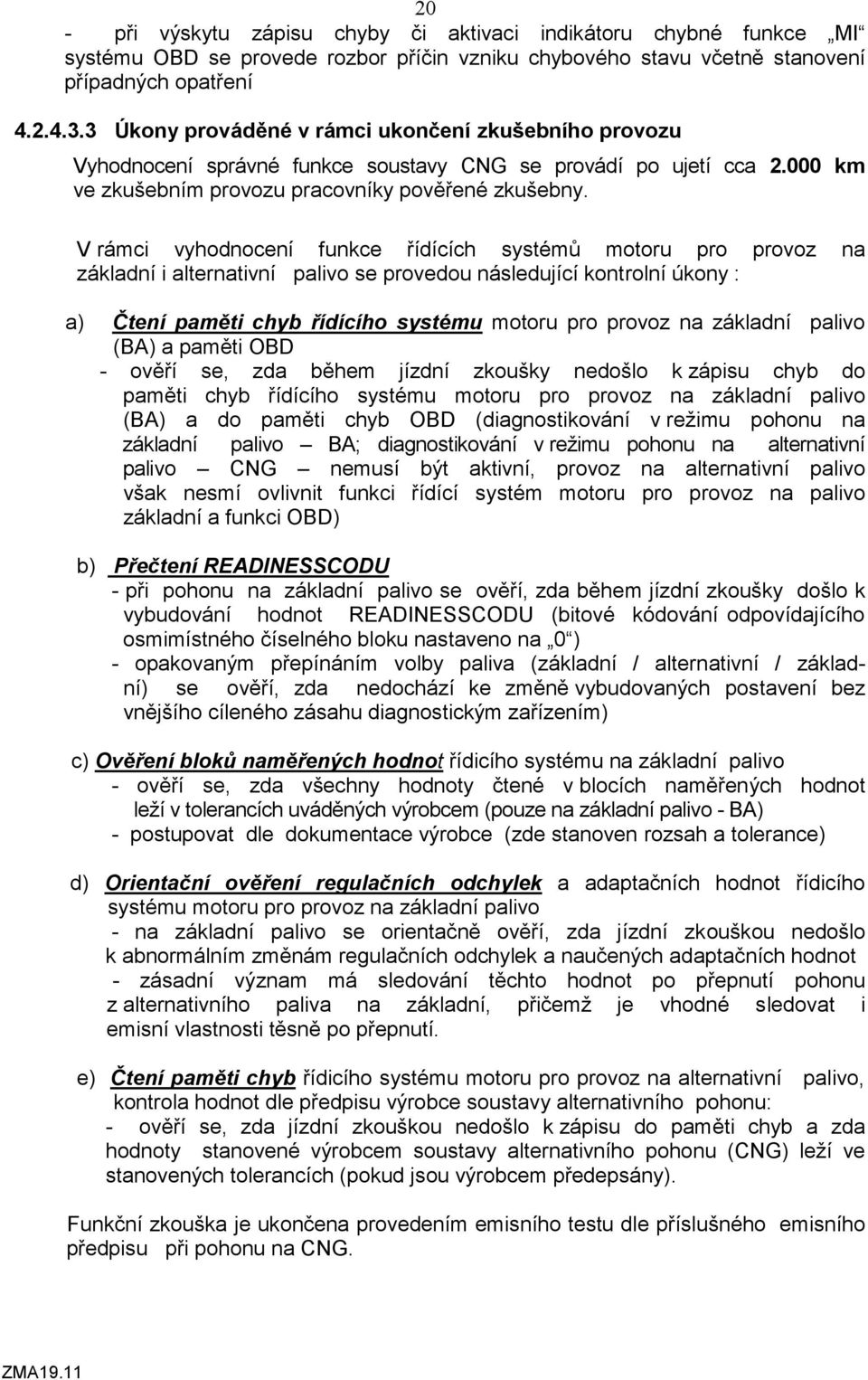 V rámci vyhodnocení funkce řídících systémů motoru pro provoz na základní i alternativní palivo se provedou následující kontrolní úkony : a) Čtení paměti chyb řídícího systému motoru pro provoz na