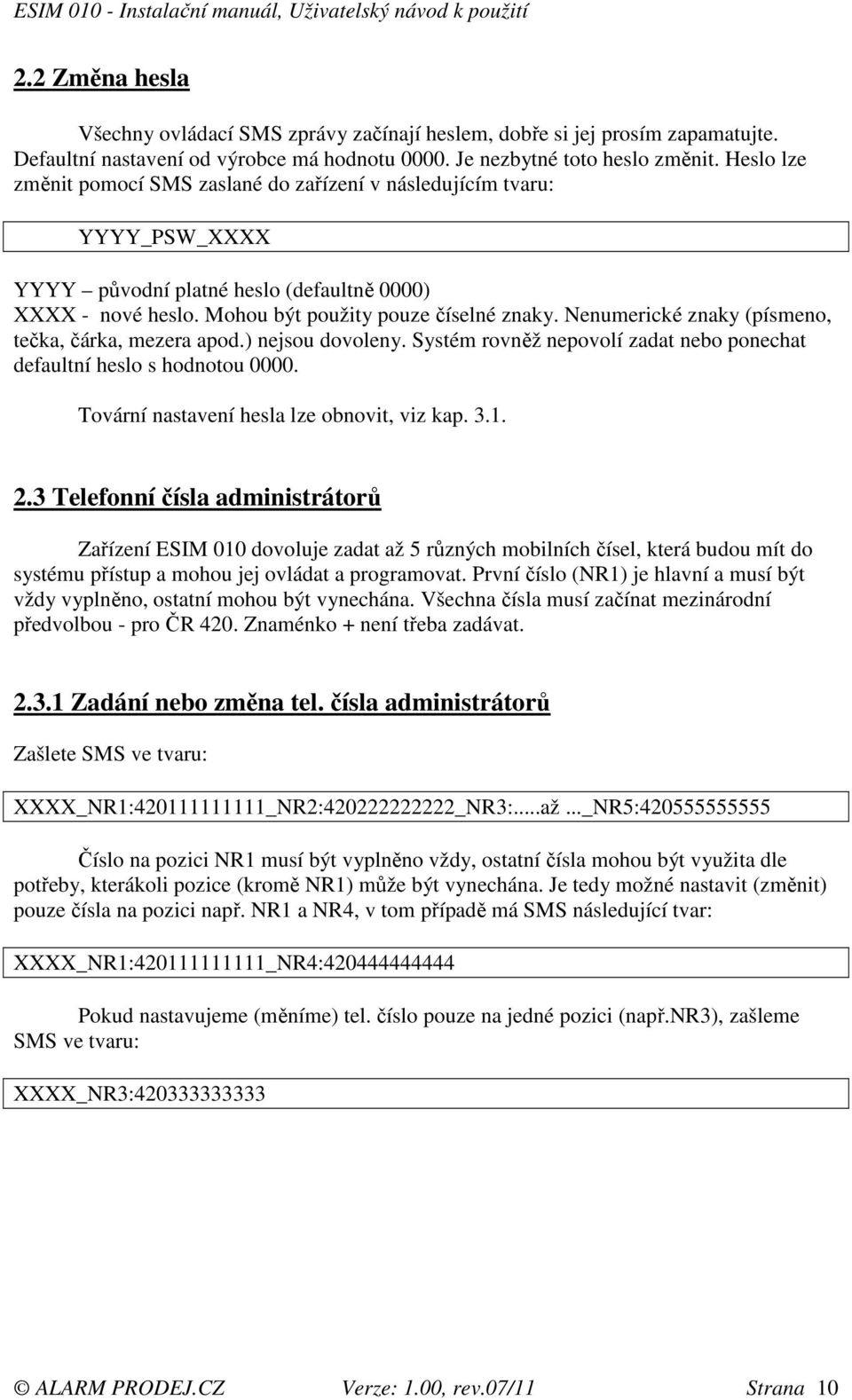Nenumerické znaky (písmeno, tečka, čárka, mezera apod.) nejsou dovoleny. Systém rovněž nepovolí zadat nebo ponechat defaultní heslo s hodnotou 0000. Tovární nastavení hesla lze obnovit, viz kap. 3.1.