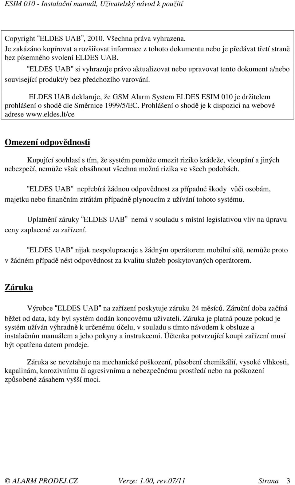 ELDES UAB deklaruje, že GSM Alarm System ELDES ESIM 010 je držitelem prohlášení o shodě dle Směrnice 1999/5/EC. Prohlášení o shodě je k dispozici na webové adrese www.eldes.